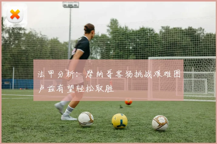 法甲分析：摩纳哥客场挑战艰难图卢兹有望轻松取胜