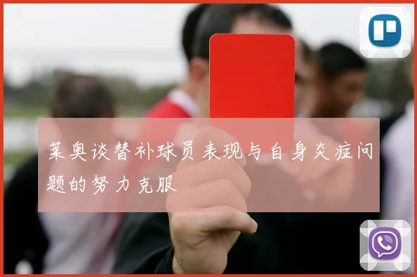 莱奥谈替补球员表现与自身炎症问题的努力克服
