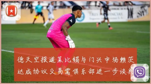 德天空报道莱比锡与门兴中场赖茨达成协议交易需俱乐部进一步谈判