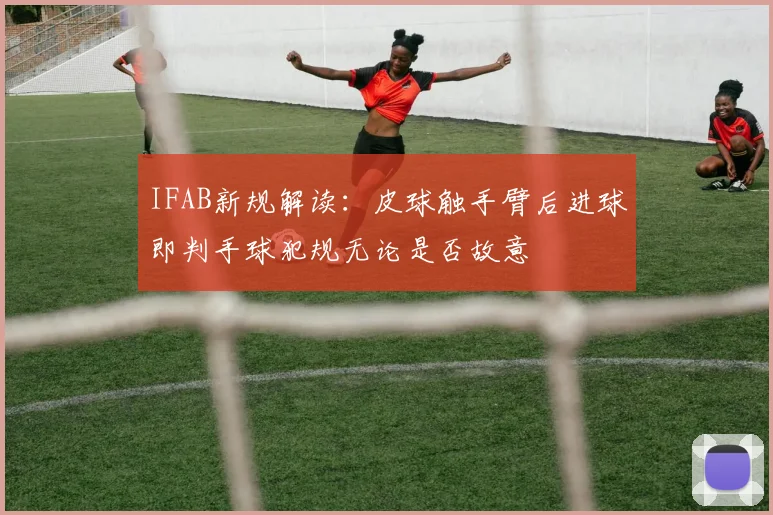 IFAB新规解读：皮球触手臂后进球即判手球犯规无论是否故意