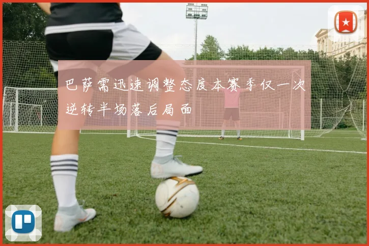 巴萨需迅速调整态度本赛季仅一次逆转半场落后局面