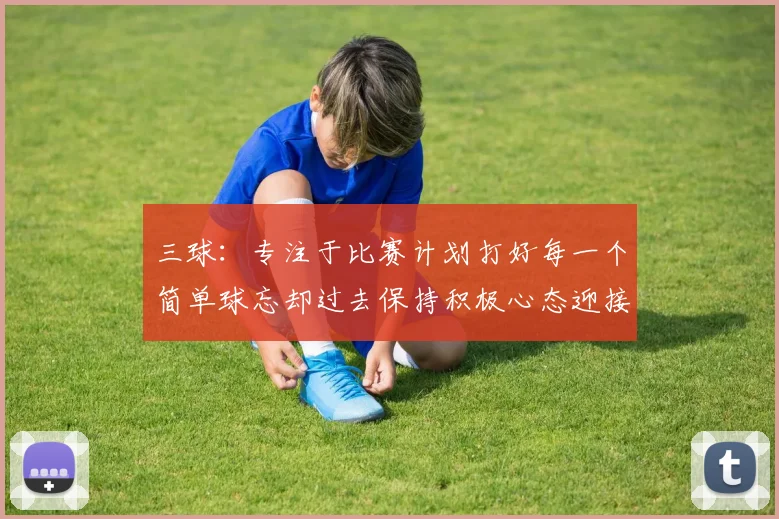 三球：专注于比赛计划打好每一个简单球忘却过去保持积极心态迎接下一回合