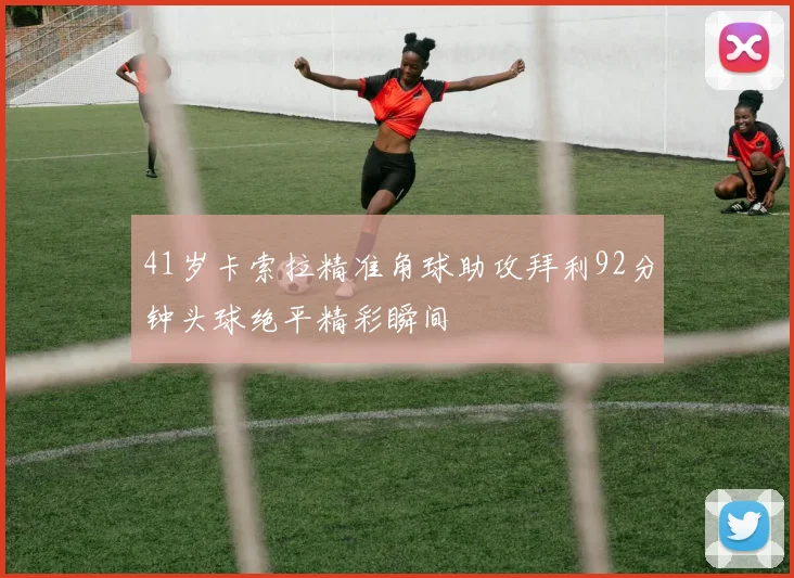 41岁卡索拉精准角球助攻拜利92分钟头球绝平精彩瞬间