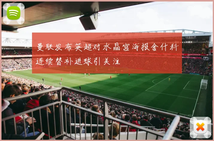 曼联发布英超对水晶宫海报舍什科连续替补进球引关注