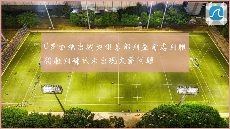 C罗拒绝出战为俱乐部利益考虑利雅得胜利确认未出现欠薪问题