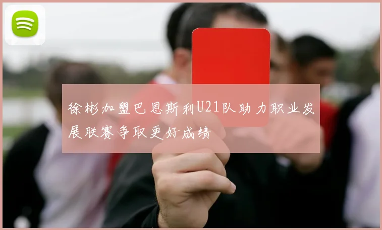 徐彬加盟巴恩斯利U21队助力职业发展联赛争取更好成绩