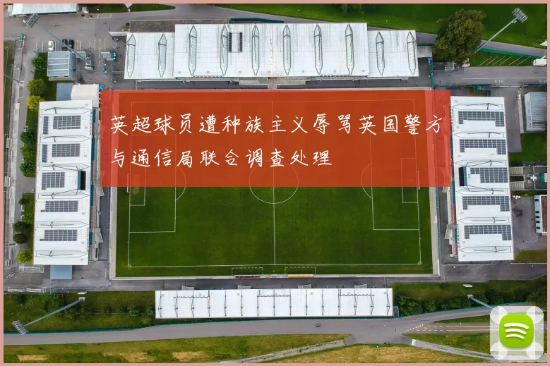 英超球员遭种族主义辱骂英国警方与通信局联合调查处理