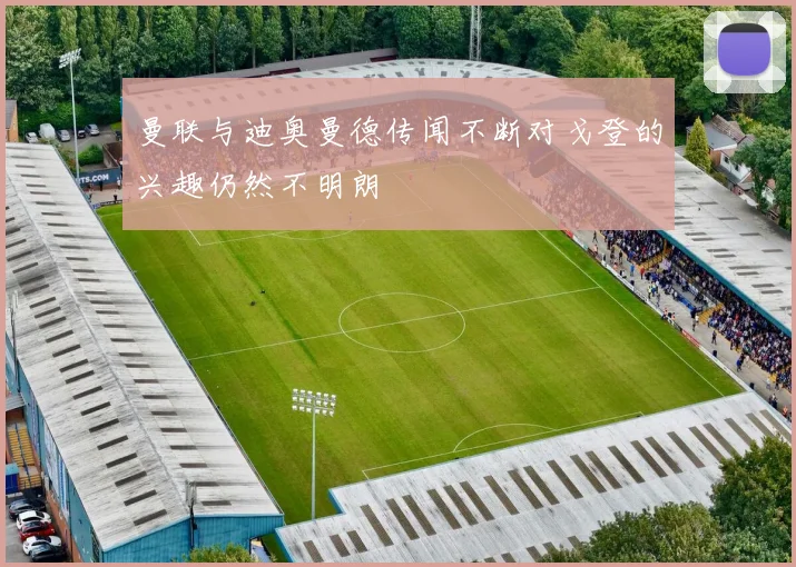 曼联与迪奥曼德传闻不断对戈登的兴趣仍然不明朗