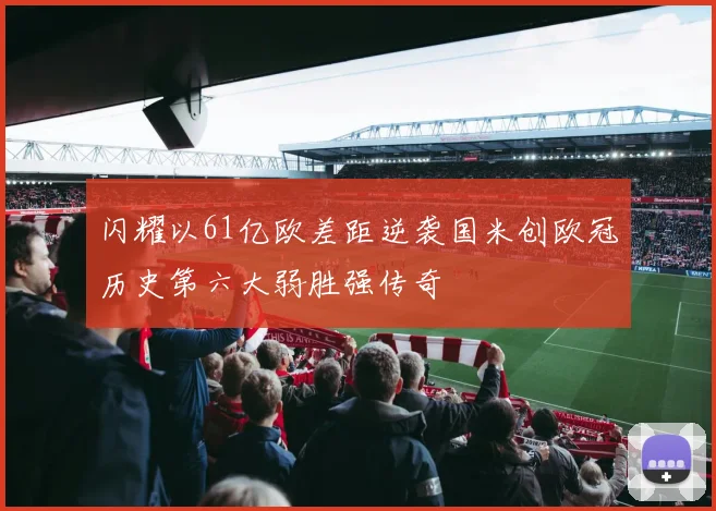 闪耀以61亿欧差距逆袭国米创欧冠历史第六大弱胜强传奇